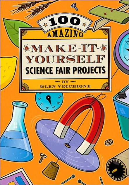 100 Amazing Make-it-yourself Science Fair Projects By Glen Vecchione 