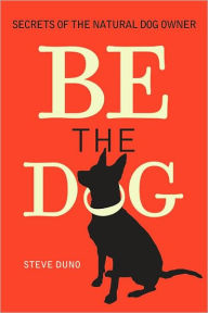 Be the Dog: Secrets of the Natural Dog Owner