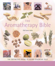 Title: The Aromatherapy Bible: The Definitive Guide to Using Essential Oils, Author: Gill Farrer-Halls