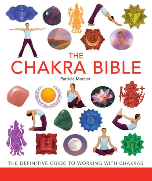 The Chakra Bible: The Definitive Guide to Working with Chakras