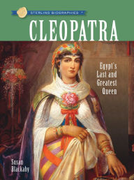 Title: Cleopatra: Egypt's Last and Greatest Queen (Sterling Biographies Series), Author: Susan Blackaby