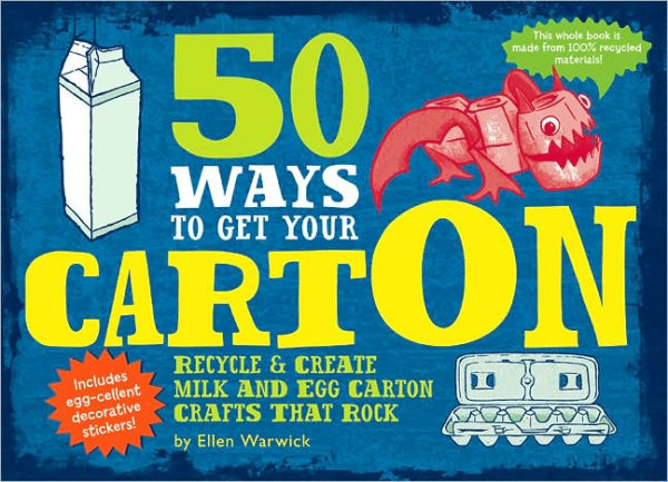 50 Ways to Get Your CartOn: Recycle & Create Milk and Egg Carton Crafts That Rock