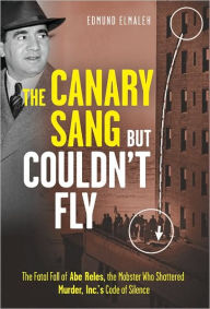 The Canary Sang but Couldn't Fly: The Fatal Fall of Abe Reles, the Mobster Who Shattered Murder, Inc.'s Code of Silence