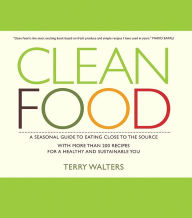 Title: Clean Food: A Seasonal Guide to Eating Close to the Source with More Than 200 Recipes for a Healthy and Sustainable You, Author: Terry Walters