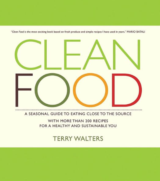 Clean Food: A Seasonal Guide to Eating Close to the Source with More Than 200 Recipes for a Healthy and Sustainable You