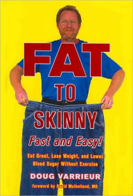 Title: FAT TO SKINNY Fast and Easy!: Eat Great, Lose Weight, and Lower Blood Sugar Without Exercise, Author: Doug Varrieur