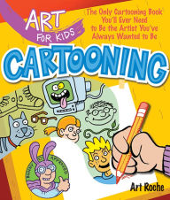Title: Art for Kids: Cartooning: The Only Cartooning Book You'll Ever Need to Be the Artist You've Always Wanted to Be, Author: Art Roche
