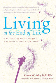 Title: Living at the End of Life: A Hospice Nurse Addresses the Most Common Questions, Author: Karen Whitley Bell