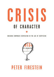 Title: Crisis of Character: Building Corporate Reputation in the Age of Skepticism, Author: Peter Firestein