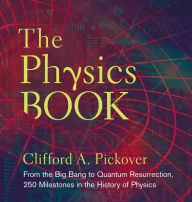 Title: The Physics Book: From the Big Bang to Quantum Resurrection, 250 Milestones in the History of Physics, Author: Clifford A. Pickover