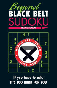 Title: Beyond Black Belt Sudoku: If You Have to Ask, It's Too Hard for You, Author: Frank Longo