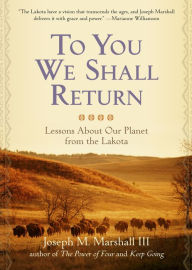 Title: To You We Shall Return: Lessons About Our Planet from the Lakota, Author: Joseph M. Marshall