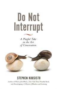 Title: Do Not Interrupt: A Playful Take on the Art of Conversation, Author: Stephen Kuusisto