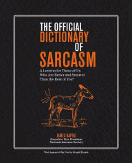 Title: The Official Dictionary of Sarcasm: A Lexicon for Those of Us Who Are Better and Smarter Than the Rest of You, Author: James Napoli
