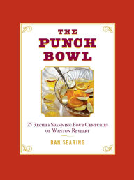 Title: The Punch Bowl: 75 Recipes Spanning Four Centuries of Wanton Revelry, Author: Dan Searing
