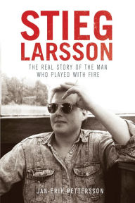 Title: Stieg Larsson: The Real Story of the Man Who Played with Fire, Author: Jan-Erik Pettersson