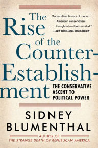 Title: The Rise of the Counter-Establishment: The Conservative Ascent to Political Power, Author: Sidney Blumenthal