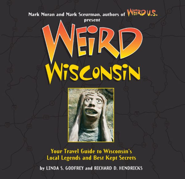 Weird Wisconsin: Your Travel Guide to Wisconsin's Local Legends and Best Kept Secrets