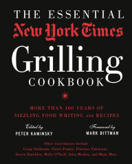 Title: The Essential New York Times Grilling Cookbook: More Than 100 Years of Sizzling Food Writing and Recipes, Author: Peter Kaminsky