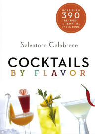 Title: Cocktails by Flavor: More than 390 Recipes to Tempt the Taste Buds, Author: Salvatore Calabrese