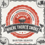 Where There's Smoke: Simple, Sustainable, Delicious Grilling