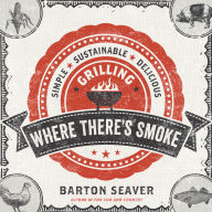 Title: Where There's Smoke: Simple, Sustainable, Delicious Grilling, Author: Barton Seaver