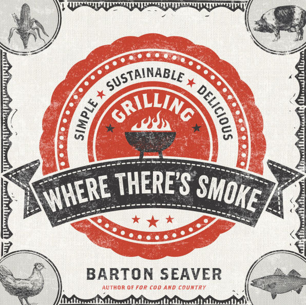 Where There's Smoke: Simple, Sustainable, Delicious Grilling