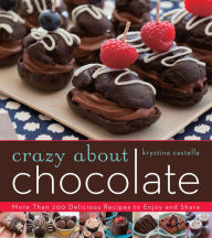 Title: Crazy About Chocolate: More than 200 Delicious Recipes to Enjoy and Share, Author: Krystina Castella