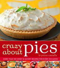 Title: Crazy About Pies: More than 150 Sweet & Savory Recipes for Every Occasion, Author: Krystina Castella