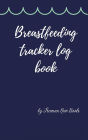 Breastfeeding tracker log book: Amazing Logbook for Tracking Breastfeeding Information, Poop or Pee, Sleep Times and More for Your Newborn