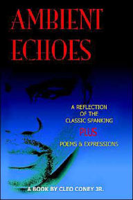 Title: Ambient Echos: Reflection of the Classic Spanking/Poems Expressions Confessions, Author: Cleo C Coney