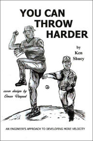 Title: You Can Throw Harder: An Engineer's Approach To Developing More Velocity, Author: Ken Shuey