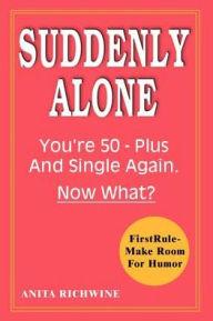 Title: Suddenly Alone: You're 50 - Plus and Single Again, Now What?, Author: Anita Richwine