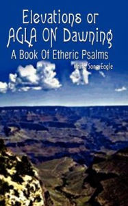 Elevations or Agla on Dawning: A Book of Etheric Psalm