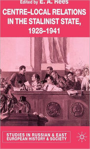 Title: Centre-Local Relations in the Stalinist State, 1928-1941, Author: E. A. Rees
