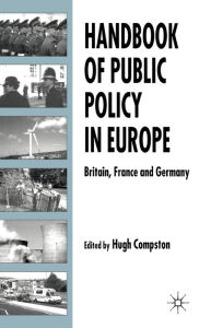 Title: Handbook of Public Policy in Europe: Britain, France and Germany, Author: H. Compston