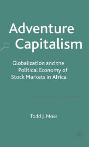 Title: Adventure Capitalism: Globalization and the Political Economy of Stock Markets in Africa, Author: T. Moss