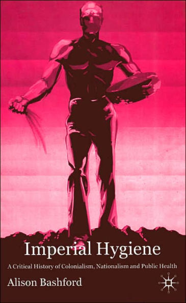 Imperial Hygiene: A Critical History of Colonialism, Nationalism and Public Health