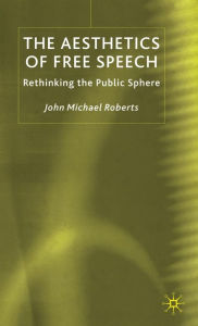 Title: The Aesthetics of Free Speech: Rethinking the Public Sphere, Author: J. Roberts