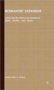 Title: Romantic Satanism: Myth and the Historical Moment in Blake, Shelley and Byron, Author: P. Schock