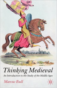 Title: Thinking Medieval: An Introduction to the Study of the Middle Ages / Edition 1, Author: M. Bull