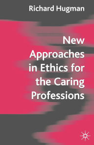 Title: New Approaches in Ethics for the Caring Professions: Taking Account of Change for Caring Professions, Author: Richard Hugman