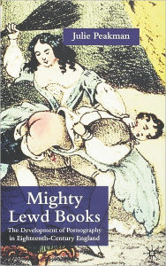 Title: Mighty Lewd Books: The Development of Pornography in Eighteenth-Century England, Author: J. Peakman