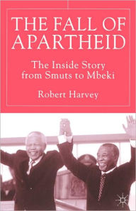 Title: The Fall of Apartheid: The Inside Story from Smuts to Mbeki / Edition 1, Author: R. Harvey