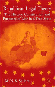 Title: Republican Legal Theory: The History, Constitution and Purposes of Law in a Free State, Author: M. Sellers