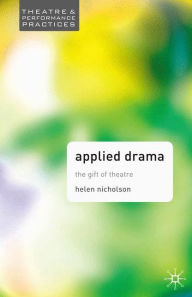 Applied Drama: The Gift of Theatre (Theatre and Performance Practices Series)