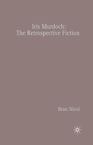 Title: Iris Murdoch: The Retrospective Fiction, Author: B. Nicol