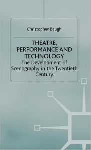Theatre, Performance and Technology: The Development of Scenography in the Twentieth Century (Theatre and Performance Practices Series)
