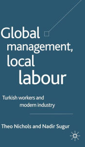 Title: Global Management, Local Labour: Turkish Workers and Modern Industry, Author: T. Nichols