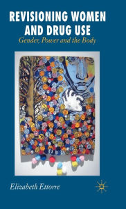 Title: Revisioning Women and Drug Use: Gender, Power and the Body, Author: E. Ettorre
